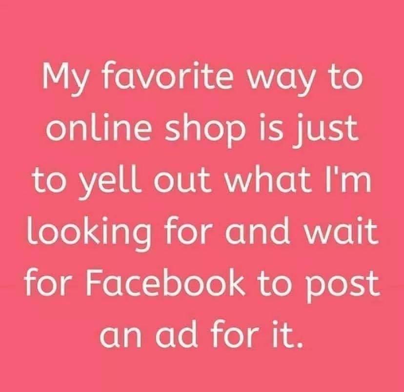 Facebook post that reads, my favorite way to online shop is just to yell out what I'm looking for and wait for Facebook to post an ad for it.